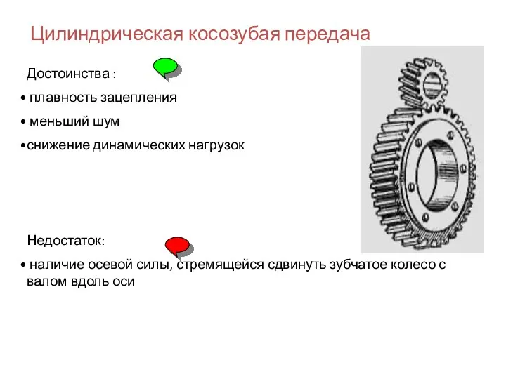 Цилиндрическая косозубая передача Достоинства : плавность зацепления меньший шум снижение динамических