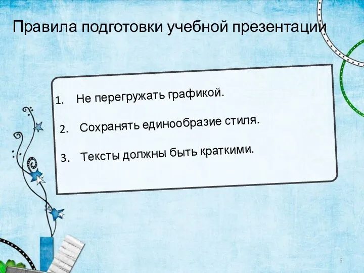 Правила подготовки учебной презентации Не перегружать графикой. 2. Сохранять единообразие стиля. 3. Тексты должны быть краткими.