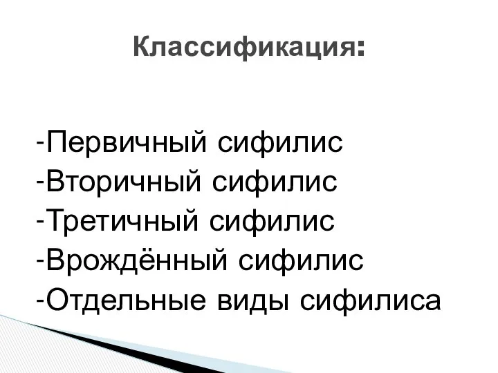 -Первичный сифилис -Вторичный сифилис -Третичный сифилис -Врождённый сифилис -Отдельные виды сифилиса Классификация: