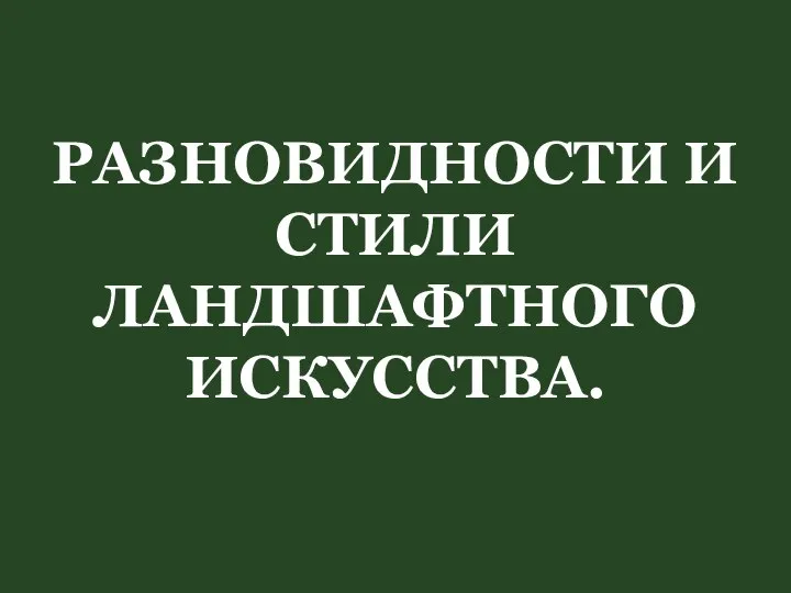 РАЗНОВИДНОСТИ И СТИЛИ ЛАНДШАФТНОГО ИСКУССТВА.