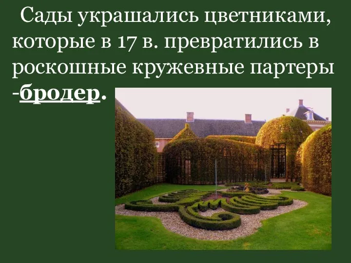 Сады украшались цветниками, которые в 17 в. превратились в роскошные кружевные партеры -бродер.