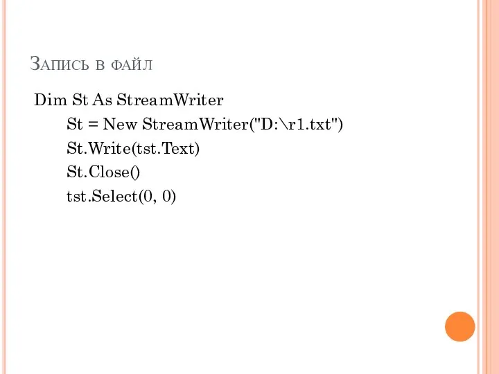 Запись в файл Dim St As StreamWriter St = New StreamWriter("D:\r1.txt") St.Write(tst.Text) St.Close() tst.Select(0, 0)