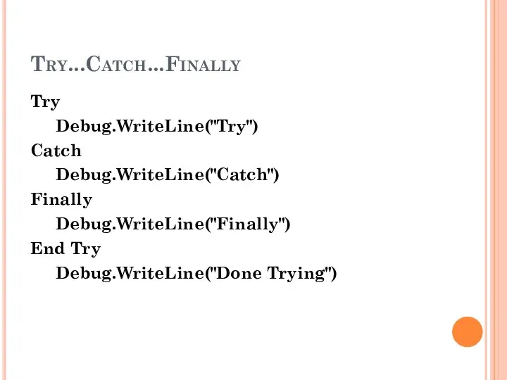 Try...Catch...Finally Try Debug.WriteLine("Try") Catch Debug.WriteLine("Catch") Finally Debug.WriteLine("Finally") End Try Debug.WriteLine("Done Trying")