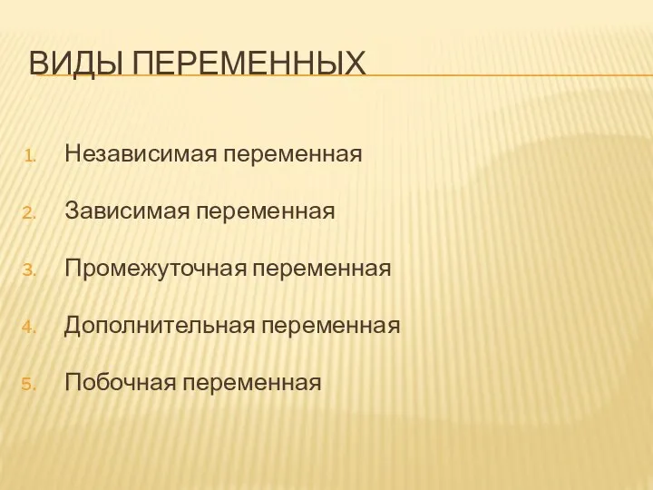 ВИДЫ ПЕРЕМЕННЫХ Независимая переменная Зависимая переменная Промежуточная переменная Дополнительная переменная Побочная переменная