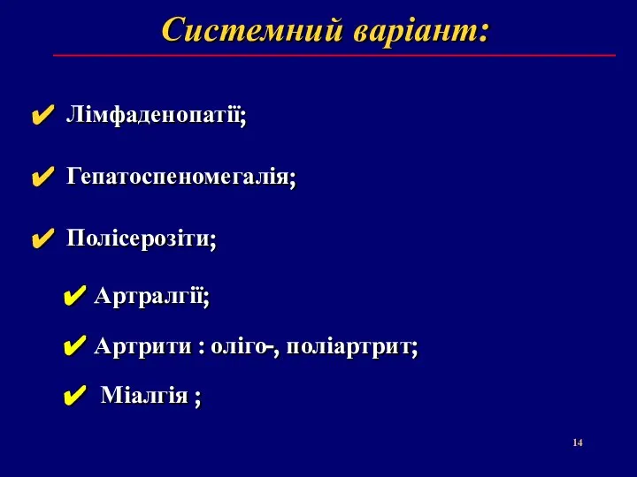 Системний варіант: Лімфаденопатії; Гепатоспеномегалія; Полісерозіти; Артралгії; Артрити : оліго-, поліартрит; Міалгія ;