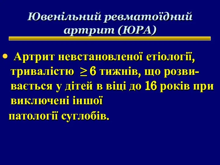 Ювенільний ревматоїдний артрит (ЮРА) Артрит невстановленої етіології, тривалістю ≥ 6 тижнів,