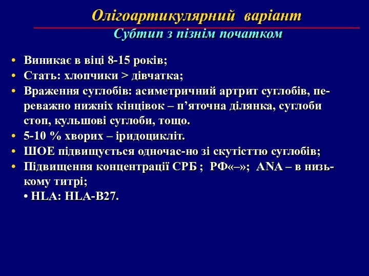 Олігоартикулярний варіант Субтип з пізнім початком Виникає в віці 8-15 років;