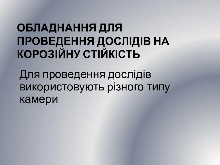 ОБЛАДНАННЯ ДЛЯ ПРОВЕДЕННЯ ДОСЛІДІВ НА КОРОЗІЙНУ СТІЙКІСТЬ Для проведення дослідів використовують різного типу камери