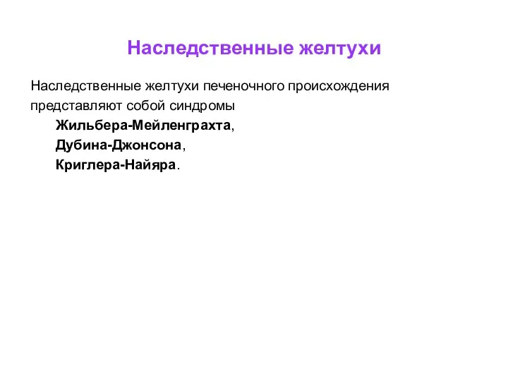 Наследственные желтухи Наследственные желтухи печеночного происхождения представляют собой синдромы Жильбера-Мейленграхта, Дубина-Джонсона, Криглера-Найяра.