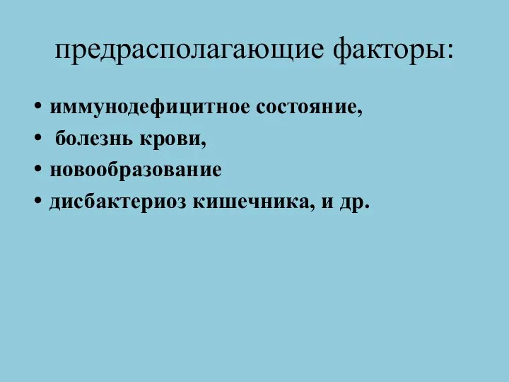 предрасполагающие факторы: иммунодефицитное состояние, болезнь крови, новообразование дисбактериоз кишечника, и др.