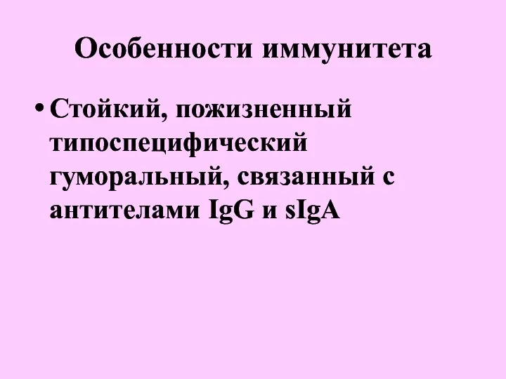 Особенности иммунитета Стойкий, пожизненный типоспецифический гуморальный, связанный с антителами IgG и sIgA