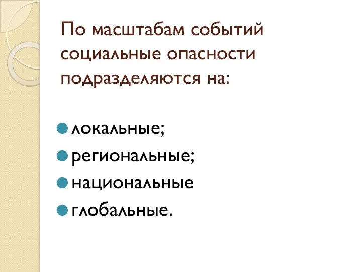 По масштабам событий социальные опасности подразделяются на: локальные; региональные; национальные глобальные.