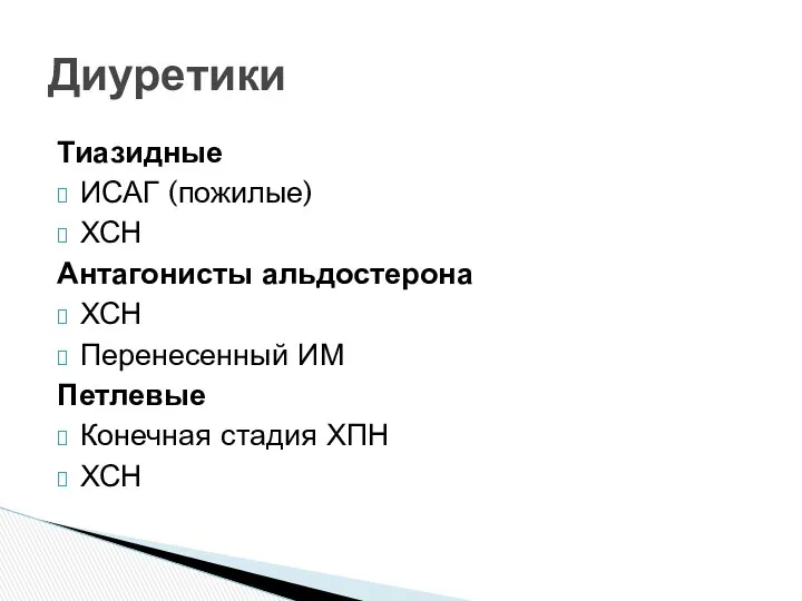 Тиазидные ИСАГ (пожилые) ХСН Антагонисты альдостерона ХСН Перенесенный ИМ Петлевые Конечная стадия ХПН ХСН Диуретики