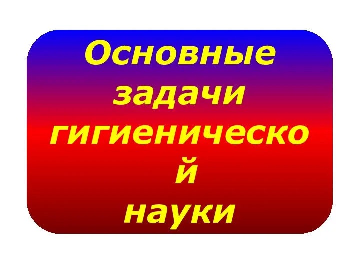 Основные задачи гигиенической науки