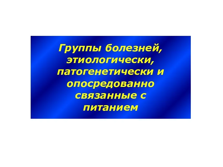 Группы болезней, этиологически, патогенетически и опосредованно связанные с питанием