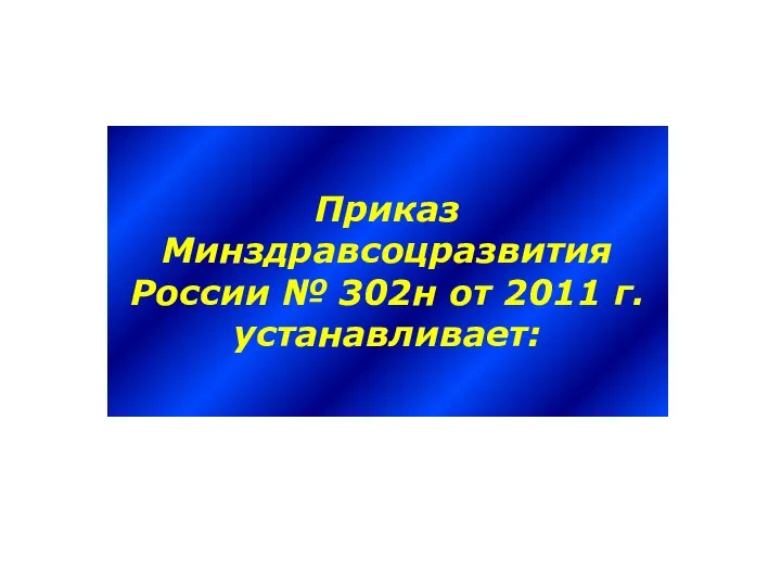 Приказ Минздравсоцразвития России № 302н от 2011 г. устанавливает: