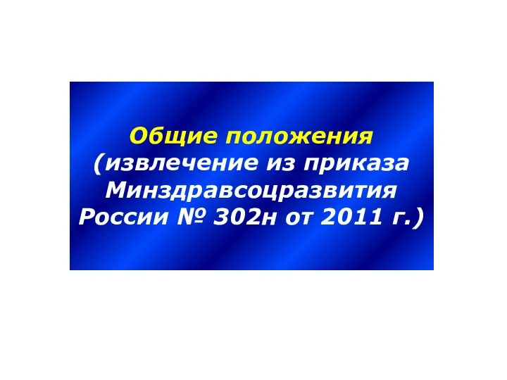 Общие положения (извлечение из приказа Минздравсоцразвития России № 302н от 2011 г.)