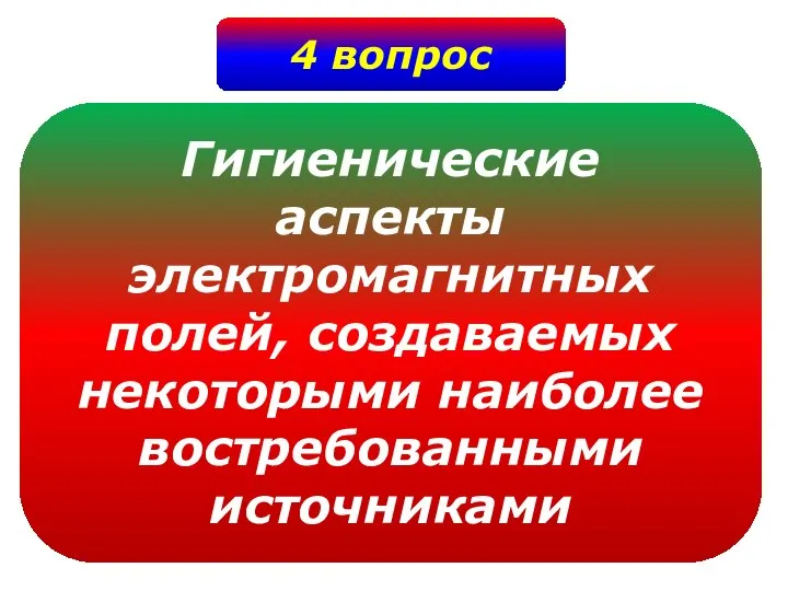 4 вопрос Гигиенические аспекты электромагнитных полей, создаваемых некоторыми наиболее востребованными источниками