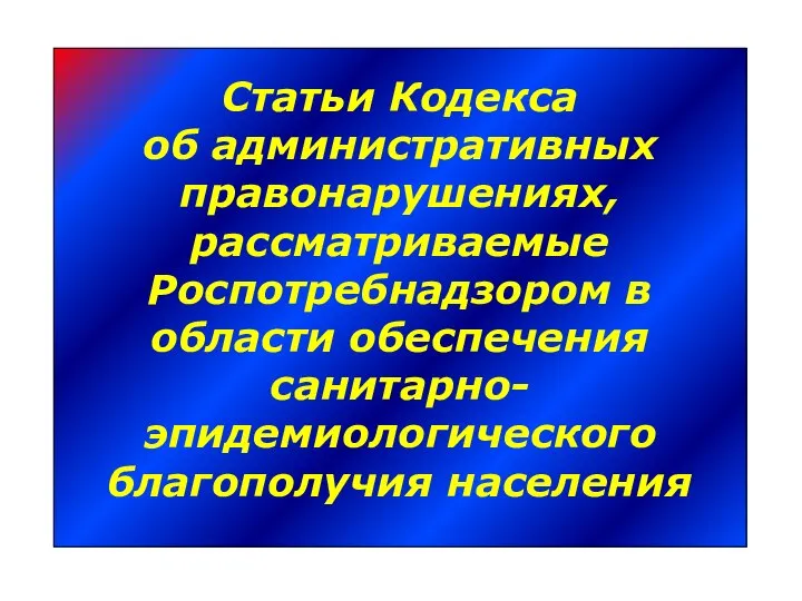 Статьи Кодекса об административных правонарушениях, рассматриваемые Роспотребнадзором в области обеспечения санитарно- эпидемиологического благополучия населения