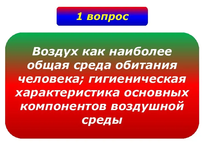 1 вопрос Воздух как наиболее общая среда обитания человека; гигиеническая характеристика основных компонентов воздушной среды