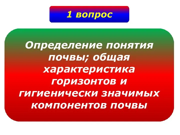 1 вопрос Определение понятия почвы; общая характеристика горизонтов и гигиенически значимых компонентов почвы