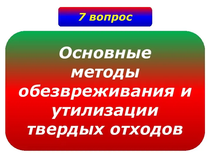 7 вопрос Основные методы обезвреживания и утилизации твердых отходов