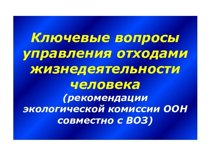 Ключевые вопросы управления отходами жизнедеятельности человека (рекомендации экологической комиссии ООН совместно с ВОЗ)