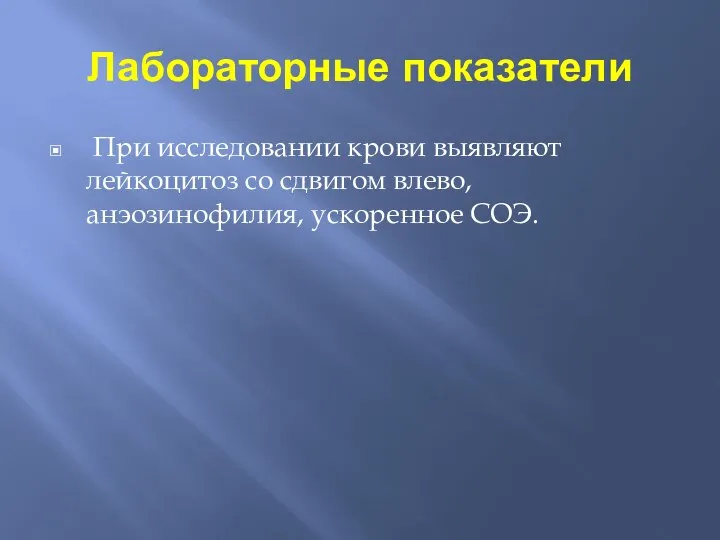 Лабораторные показатели При исследовании крови выявляют лейкоцитоз со сдвигом влево, анэозинофилия, ускоренное СОЭ.