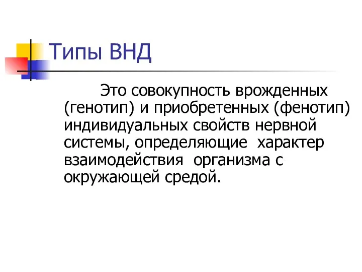 Типы ВНД Это совокупность врожденных (генотип) и приобретенных (фенотип) индивидуальных свойств