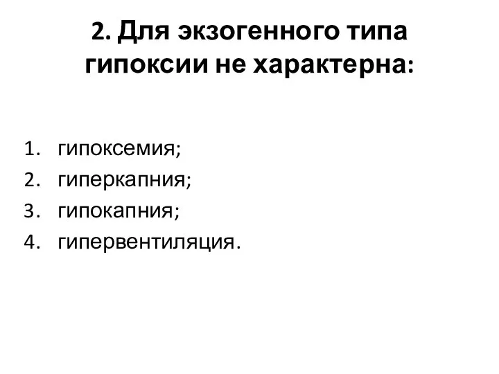 2. Для экзогенного типа гипоксии не характерна: гипоксемия; гиперкапния; гипокапния; гипервентиляция.