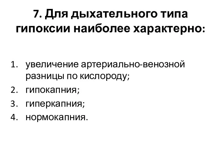 7. Для дыхательного типа гипоксии наиболее характерно: увеличение артериально-венозной разницы по кислороду; гипокапния; гиперкапния; нормокапния.