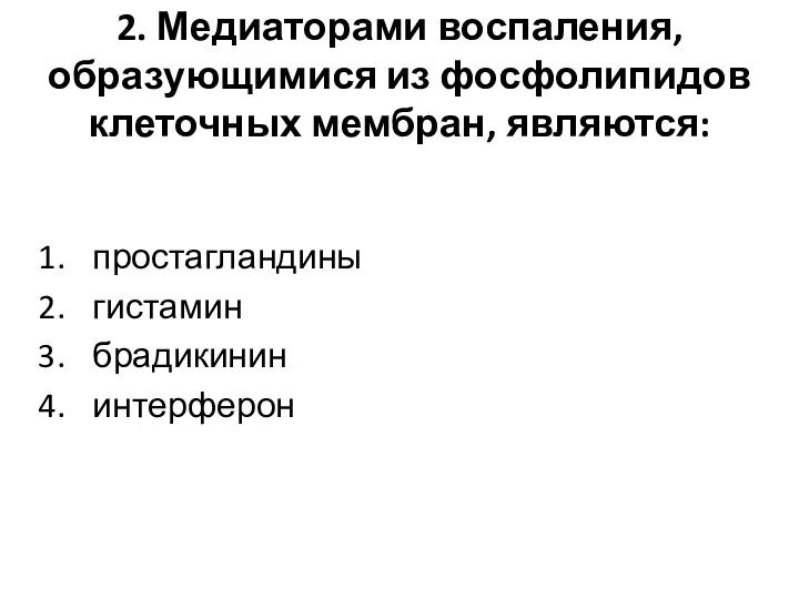 2. Медиаторами воспаления, образующимися из фосфолипидов клеточных мембран, являются: простагландины гистамин брадикинин интерферон