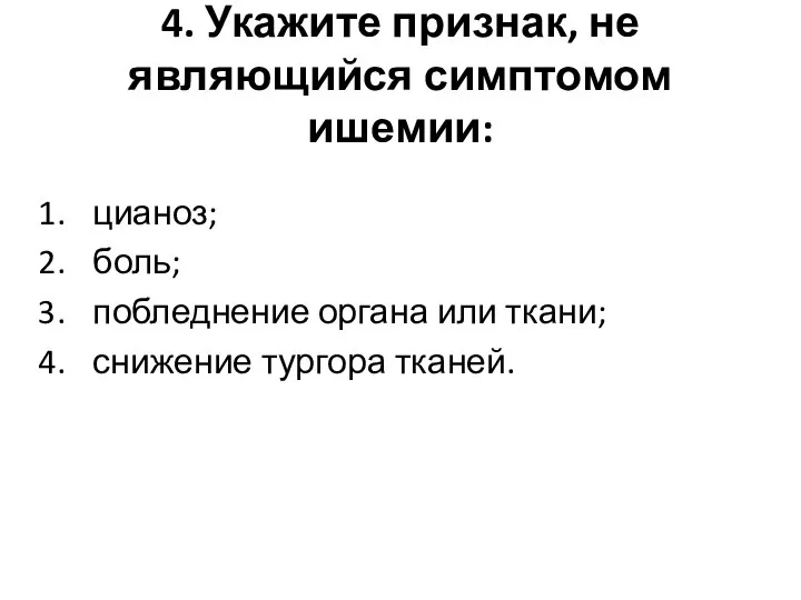 4. Укажите признак, не являющийся симптомом ишемии: цианоз; боль; побледнение органа или ткани; снижение тургора тканей.