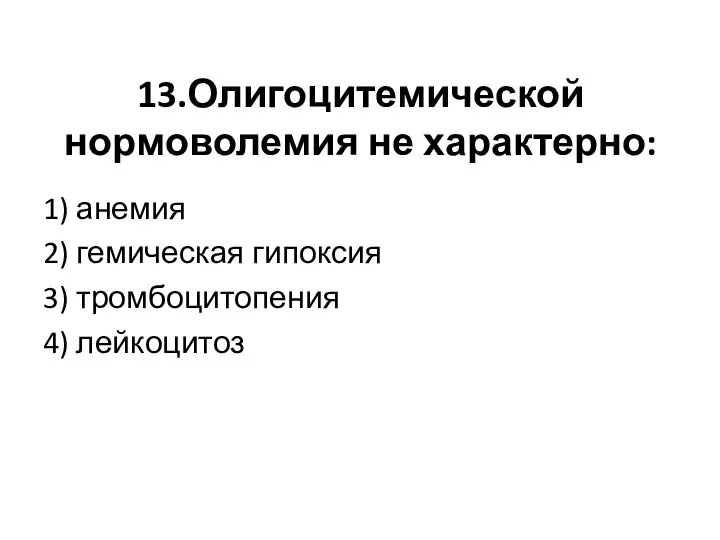 13.Олигоцитемической нормоволемия не характерно: 1) анемия 2) гемическая гипоксия 3) тромбоцитопения 4) лейкоцитоз