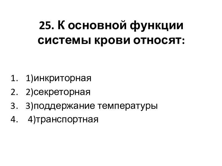 25. К основной функции системы крови относят: 1)инкриторная 2)секреторная 3)поддержание температуры 4)транспортная