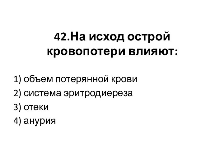 42.На исход острой кровопотери влияют: 1) объем потерянной крови 2) система эритродиереза 3) отеки 4) анурия