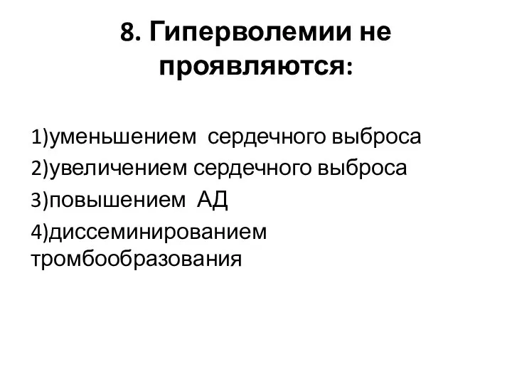 8. Гиперволемии не проявляются: 1)уменьшением сердечного выброса 2)увеличением сердечного выброса 3)повышением АД 4)диссеминированием тромбообразования