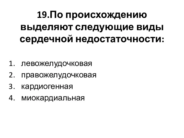 19.По происхождению выделяют следующие виды сердечной недостаточности: левожелудочковая правожелудочковая кардиогенная миокардиальная