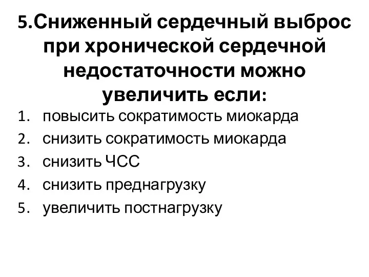 5.Сниженный сердечный выброс при хронической сердечной недостаточности можно увеличить если: повысить