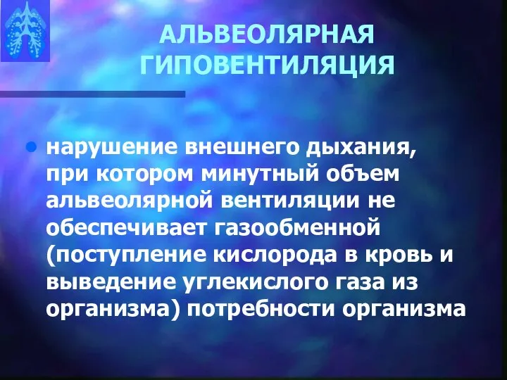 АЛЬВЕОЛЯРНАЯ ГИПОВЕНТИЛЯЦИЯ нарушение внешнего дыхания, при котором минутный объем альвеолярной вентиляции