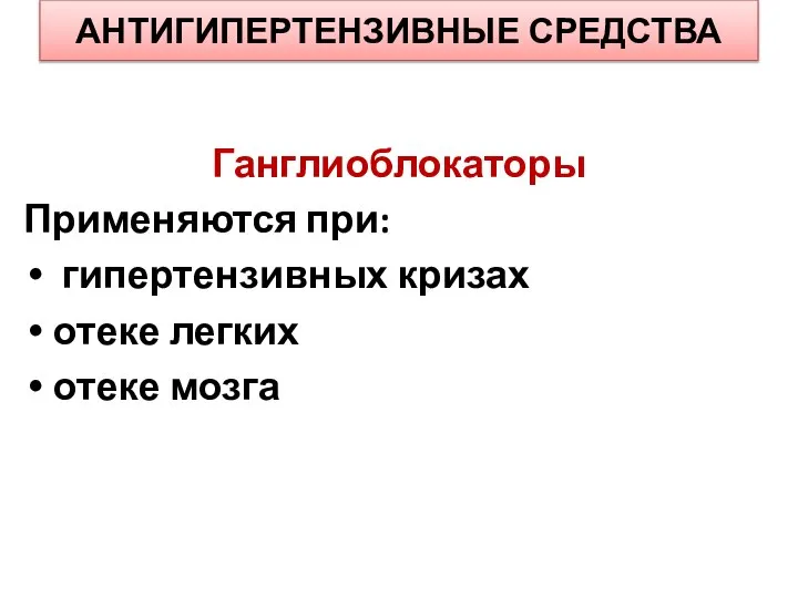 АНТИГИПЕРТЕНЗИВНЫЕ СРЕДСТВА Ганглиоблокаторы Применяются при: гипертензивных кризах отеке легких отеке мозга