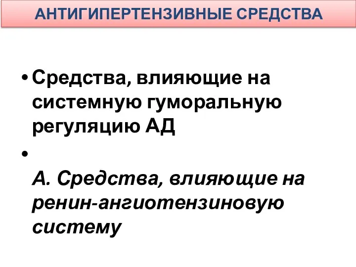 АНТИГИПЕРТЕНЗИВНЫЕ СРЕДСТВА Средства, влияющие на системную гуморальную регуляцию АД А. Средства, влияющие на ренин-ангиотензиновую систему