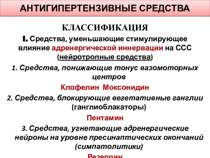 АНТИГИПЕРТЕНЗИВНЫЕ СРЕДСТВА КЛАССИФИКАЦИЯ I. Средства, уменьшающие стимулирующее влияние адренергической иннервации на