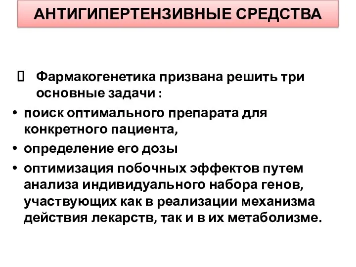 АНТИГИПЕРТЕНЗИВНЫЕ СРЕДСТВА Фармакогенетика призвана решить три основные задачи : поиск оптимального