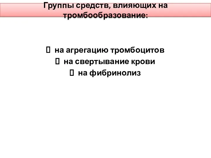 Группы средств, влияющих на тромбообразование: на агрегацию тромбоцитов на свертывание крови на фибринолиз