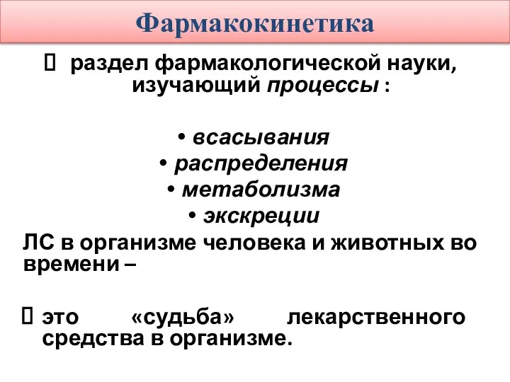 Фармакокинетика раздел фармакологической науки, изучающий процессы : всасывания распределения метаболизма экскреции