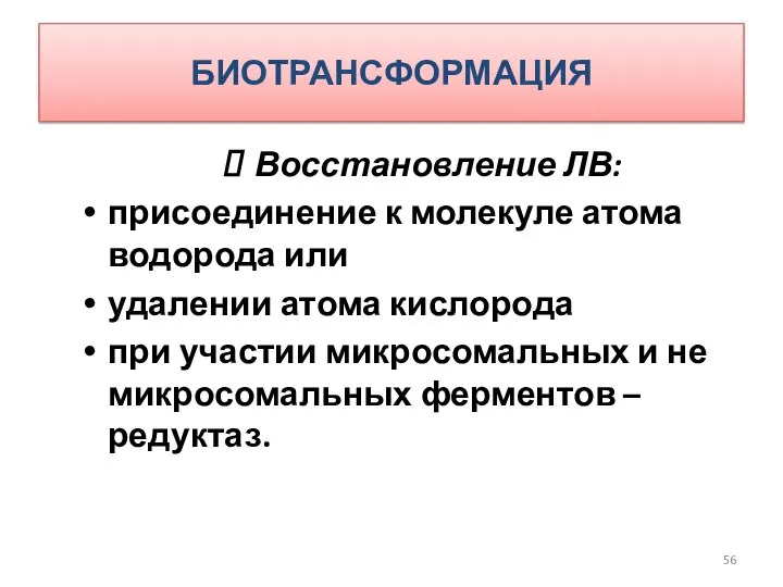 БИОТРАНСФОРМАЦИЯ Восстановление ЛВ: присоединение к молекуле атома водорода или удалении атома