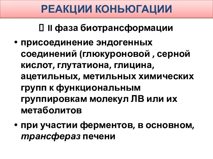 РЕАКЦИИ КОНЬЮГАЦИИ II фаза биотрансформации присоединение эндогенных соединений (глюкуроновой , серной