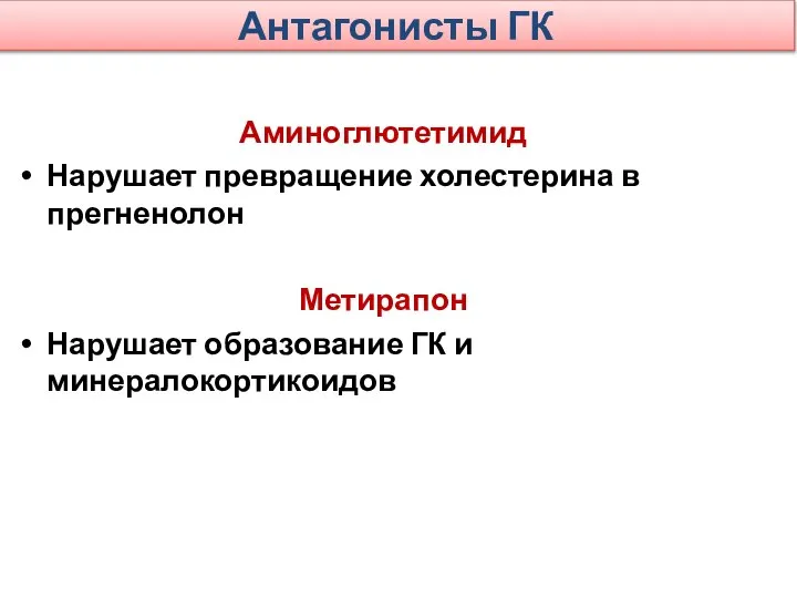 Антагонисты ГК Аминоглютетимид Нарушает превращение холестерина в прегненолон Метирапон Нарушает образование ГК и минералокортикоидов