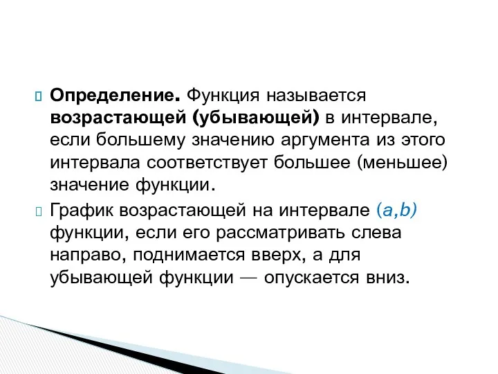 Определение. Функция называется возрастающей (убывающей) в интервале, если большему значению аргумента